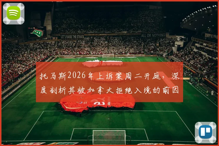 托马斯2026年上诉案周二开庭，深度剖析其被加拿大拒绝入境的前因后果与行业影响