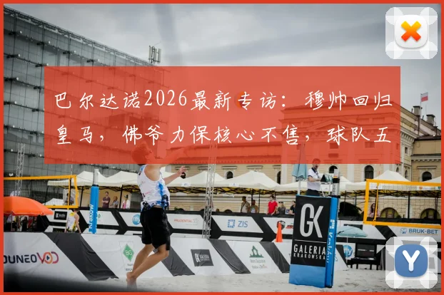 巴尔达诺2026最新专访:穆帅回归皇马,佛爷力保核心不售,球队五大位置引援清单曝光