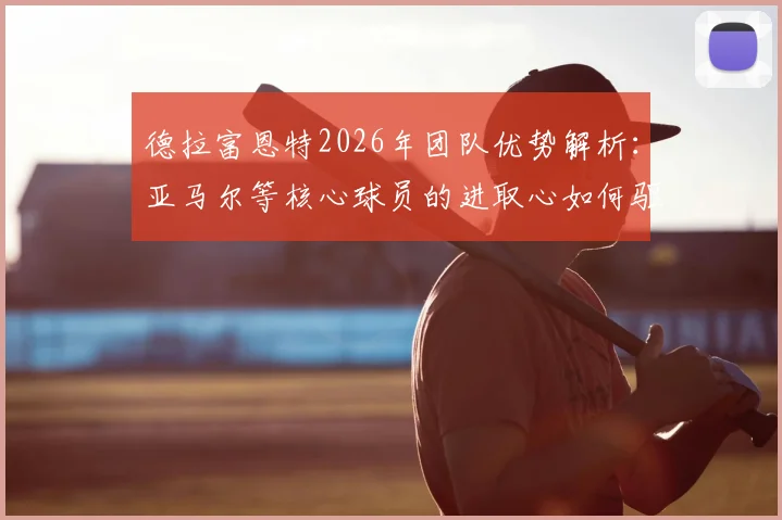 德拉富恩特2026年团队优势解析：亚马尔等核心球员的进取心如何驱动西班牙队整体实力提升