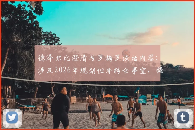 德泽尔比澄清与罗梅罗谈话内容：涉及2026年规划但非转会事宜，强调引援非主帅工作