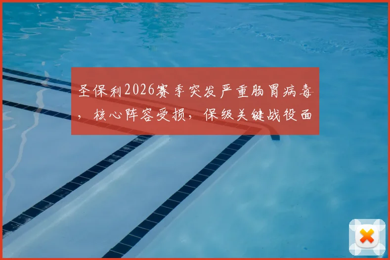 圣保利2026赛季突发严重肠胃病毒,核心阵容受损,保级关键战役面临无人可用的窘境