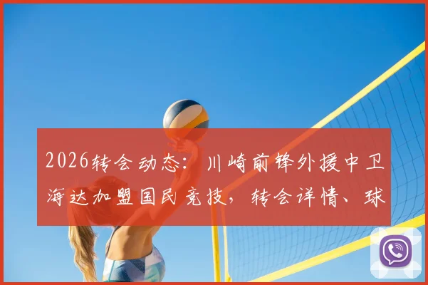 2026转会动态：川崎前锋外援中卫海达加盟国民竞技，转会详情、球员数据及对球队影响解读