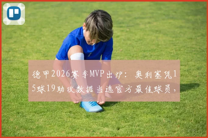 德甲2026赛季MVP出炉：奥利塞凭15球19助攻数据当选官方最佳球员，完整集锦与评选详情一览