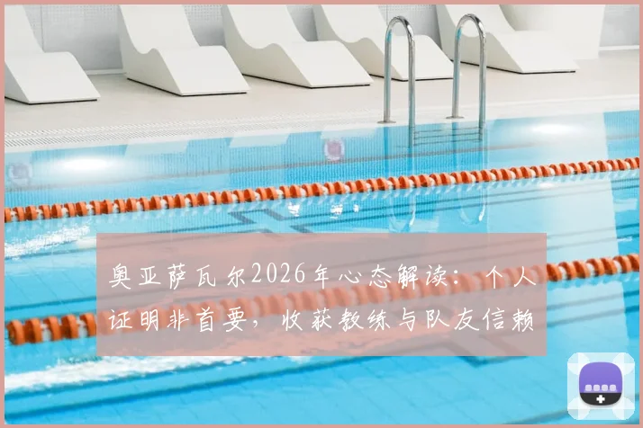 奥亚萨瓦尔2026年心态解读：个人证明非首要，收获教练与队友信赖才是成功基石