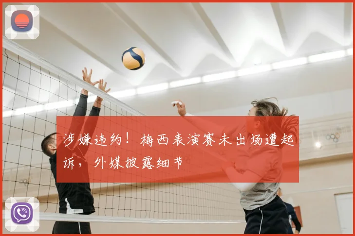 涉嫌违约！梅西表演赛未出场遭起诉，外媒披露细节