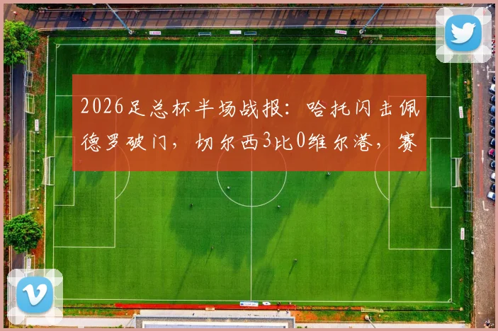 2026足总杯半场战报:哈托闪击佩德罗破门,切尔西3比0维尔港,赛况回顾与关键数据一览