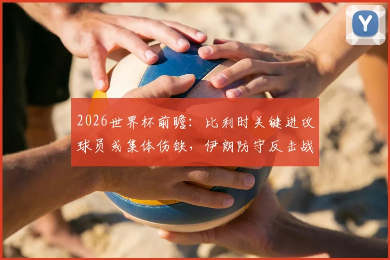 2026世界杯前瞻：比利时关键进攻球员或集体伤缺，伊朗防守反击战术能否制造冷门？赛前深度解析与交锋历史回顾