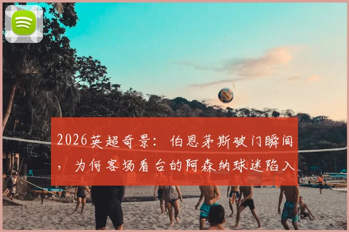 2026英超奇景:伯恩茅斯破门瞬间,为何客场看台的阿森纳球迷陷入疯狂庆祝?现场视频全记录