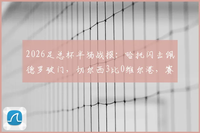 2026足总杯半场战报：哈托闪击佩德罗破门，切尔西3比0维尔港，赛况回顾与关键数据一览