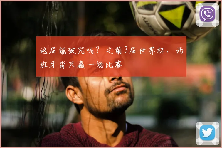 这届能破咒吗？之前3届世界杯，西班牙皆只赢一场比赛