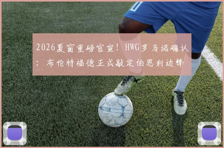 2026夏窗重磅官宣！HWG罗马诺确认：布伦特福德正式敲定伯恩利边锋杰登·安东尼，转会费细节与技术特点全解析