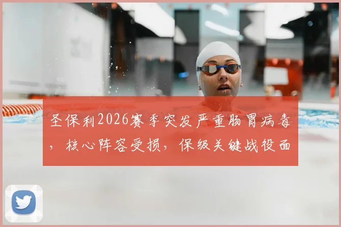 圣保利2026赛季突发严重肠胃病毒，核心阵容受损，保级关键战役面临无人可用的窘境