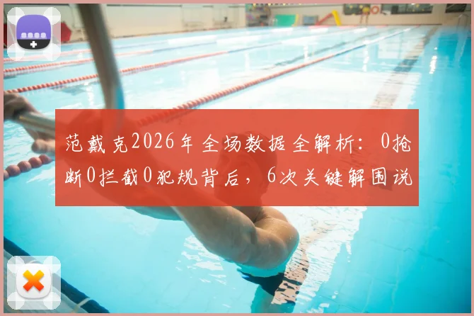 范戴克2026年全场数据全解析：0抢断0拦截0犯规背后，6次关键解围说明什么？
