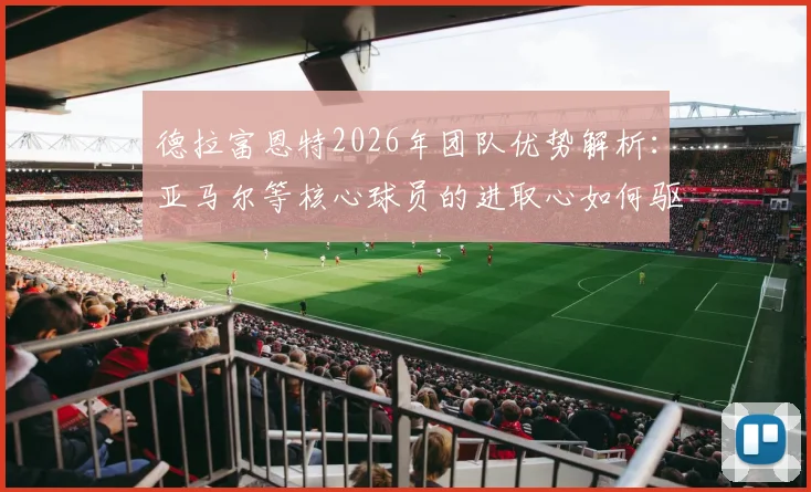 德拉富恩特2026年团队优势解析：亚马尔等核心球员的进取心如何驱动西班牙队整体实力提升