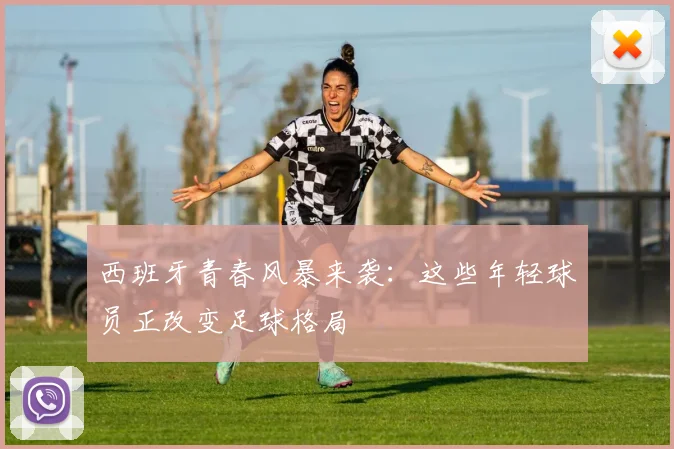 西班牙青春风暴来袭:这些年轻球员正改变足球格局