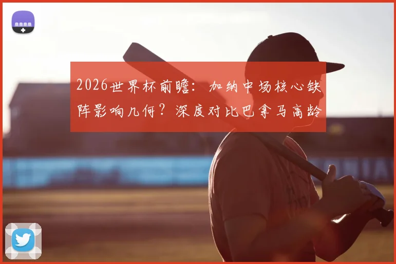 2026世界杯前瞻：加纳中场核心缺阵影响几何？深度对比巴拿马高龄阵容体能隐患
