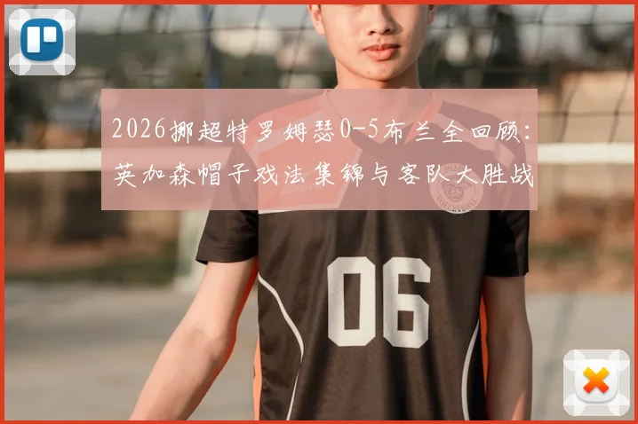 2026挪超特罗姆瑟0-5布兰全回顾：英加森帽子戏法集锦与客队大胜战术原因分析