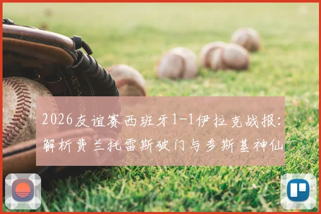 2026友谊赛西班牙1-1伊拉克战报：解析费兰托雷斯破门与多斯基神仙球精彩瞬间，附全场录像回放链接