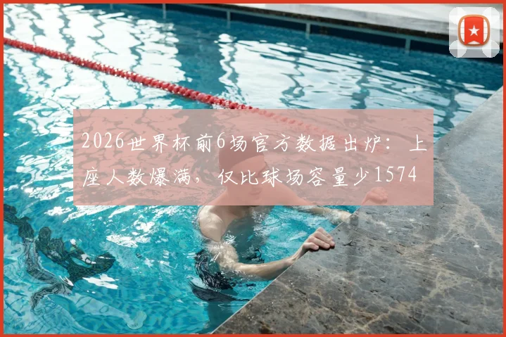 2026世界杯前6场官方数据出炉：上座人数爆满，仅比球场容量少1574人