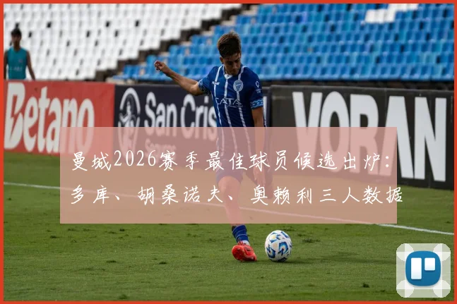 曼城2026赛季最佳球员候选出炉：多库、胡桑诺夫、奥赖利三人数据与表现全解析